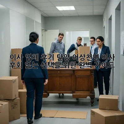 이사 업체 후기: 단양 어상천면 이사, 후회 없는 선택을 위한 완벽 가이드