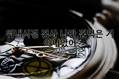 위내시경 검사, 나만 겁먹은 거 아니었어? 😭