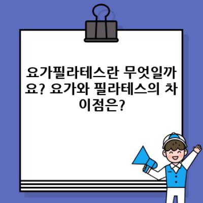 요가필라테스 핵심 정리: 효과, 차이점, 주의사항까지 완벽 가이드!  몸매 관리부터 스트레스 해소까지!