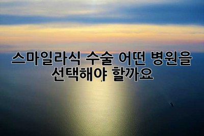 스마일라식 수술, 어떤 병원을 선택해야 할까요?
