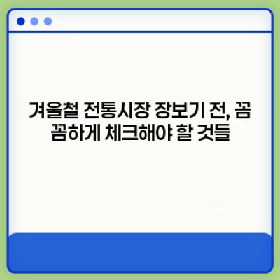 겨울철 전통시장 장보기 완벽 가이드: 따뜻하고 알뜰한 겨울나기