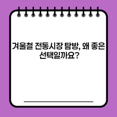 겨울철 전통시장 탐방: 따뜻한 정과 맛있는 먹거리, 핵심 정보 총정리!