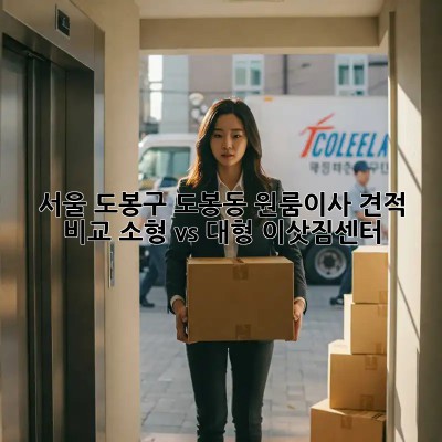 서울 도봉구 도봉동 원룸이사 견적 비교: 소형 vs 대형 이삿짐센터 🤔