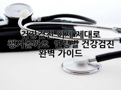 건강검진, 이제 제대로 챙겨볼까요? 🤔 연령별 건강검진 완벽 가이드