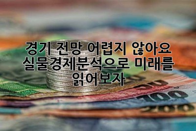 경기 전망, 어렵지 않아요! 실물경제분석으로 미래를 읽어보자