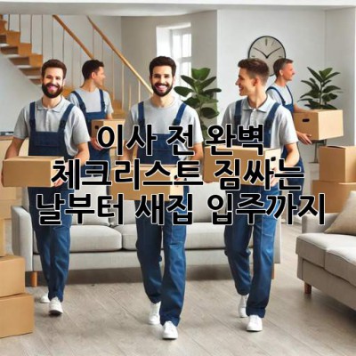 이사 전 완벽 체크리스트: 짐싸는 날부터 새집 입주까지!