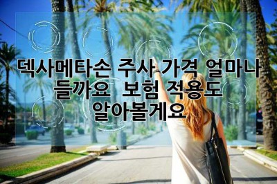 덱사메타손 주사 가격, 얼마나 들까요? 😥 보험 적용도 알아볼게요!
