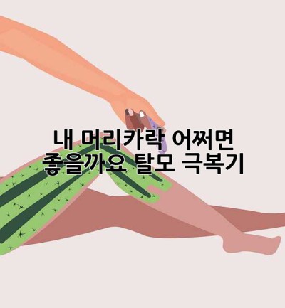 내 머리카락, 어쩌면 좋을까요? 탈모 극복기