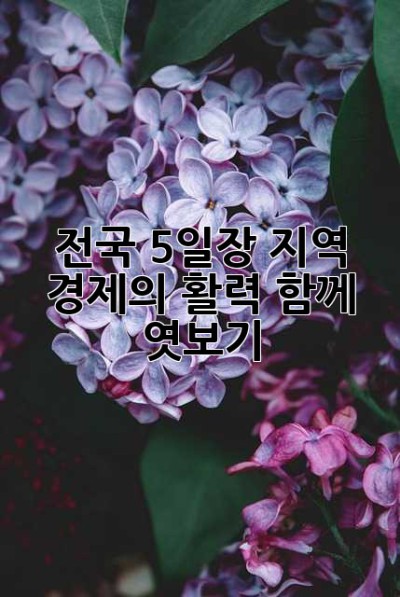 전국 5일장: 지역 경제의 활력, 함께 엿보기